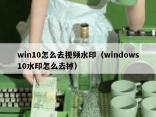 win10怎么去视频水印（windows10水印怎么去掉）