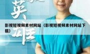 影视短视频素材网站（影视短视频素材网站下载）