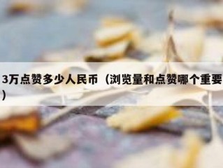 3万点赞多少人民币（浏览量和点赞哪个重要）