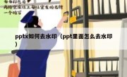 pptx如何去水印（ppt里面怎么去水印）