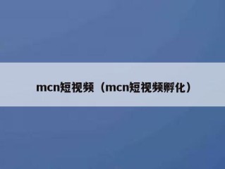 mcn短视频（mcn短视频孵化）