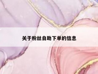 关于粉丝自助下单的信息