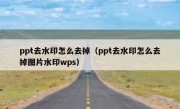 ppt去水印怎么去掉（ppt去水印怎么去掉图片水印wps）