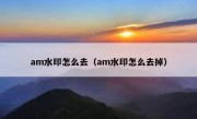 am水印怎么去（am水印怎么去掉）