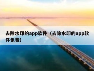 去除水印的app软件（去除水印的app软件免费）