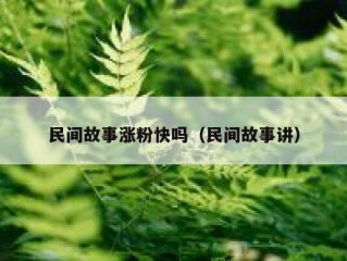 民间故事涨粉快吗（民间故事讲）