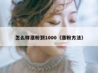 怎么样涨粉到1000（涨粉方法）