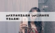 ppt文字水印怎么去掉（ppt上的水印文字怎么去掉）