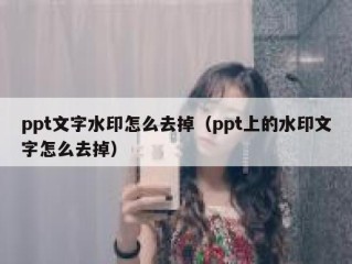 ppt文字水印怎么去掉（ppt上的水印文字怎么去掉）