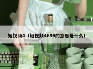 短视频4（短视频4686的意思是什么）