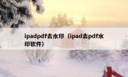 ipadpdf去水印（ipad去pdf水印软件）