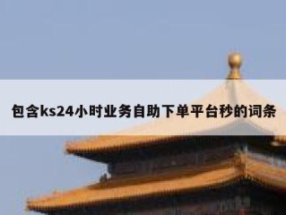 包含ks24小时业务自助下单平台秒的词条