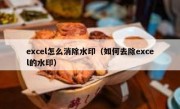 excel怎么消除水印（如何去除excel的水印）