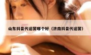 山东抖音代运营哪个好（济南抖音代运营）