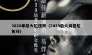 2020年最火短视频（2020最火抖音短视频）