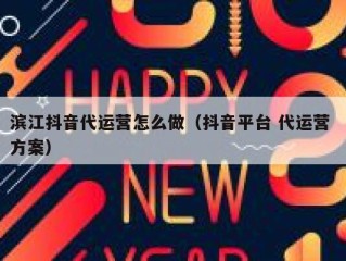 滨江抖音代运营怎么做（抖音平台 代运营 方案）