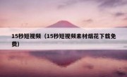 15秒短视频（15秒短视频素材烟花下载免费）