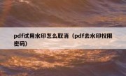 pdf试用水印怎么取消（pdf去水印权限密码）