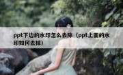 ppt下边的水印怎么去除（ppt上面的水印如何去掉）