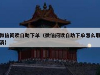 微信阅读自助下单（微信阅读自助下单怎么取消）