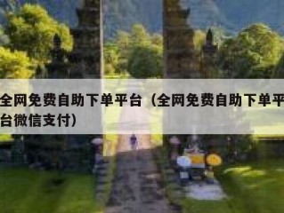 全网免费自助下单平台（全网免费自助下单平台微信支付）