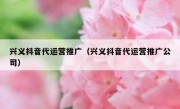 兴义抖音代运营推广（兴义抖音代运营推广公司）