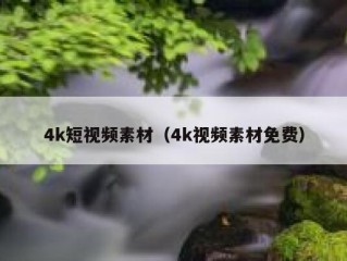 4k短视频素材（4k视频素材免费）