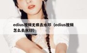 edius视频无痕去水印（edius视频怎么去水印）