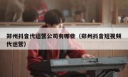 郑州抖音代运营公司有哪些（郑州抖音短视频代运营）