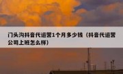 门头沟抖音代运营1个月多少钱（抖音代运营公司上班怎么样）