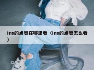 ins的点赞在哪里看（ins的点赞怎么看）