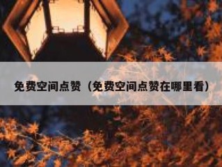 免费空间点赞（免费空间点赞在哪里看）