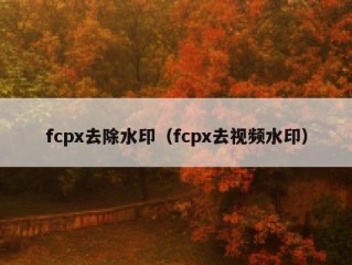 fcpx去除水印（fcpx去视频水印）