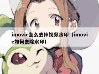 imovie怎么去掉视频水印（imovie如何去除水印）