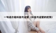 一句话介绍抖音代运营（抖音代运营的优势）