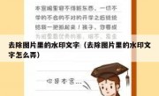 去除图片里的水印文字（去除图片里的水印文字怎么弄）