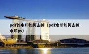 pdf的水印如何去掉（pdf水印如何去掉水印ps）