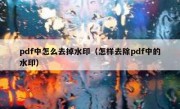 pdf中怎么去掉水印（怎样去除pdf中的水印）