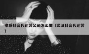 孝感抖音代运营公司怎么做（武汉抖音代运营）